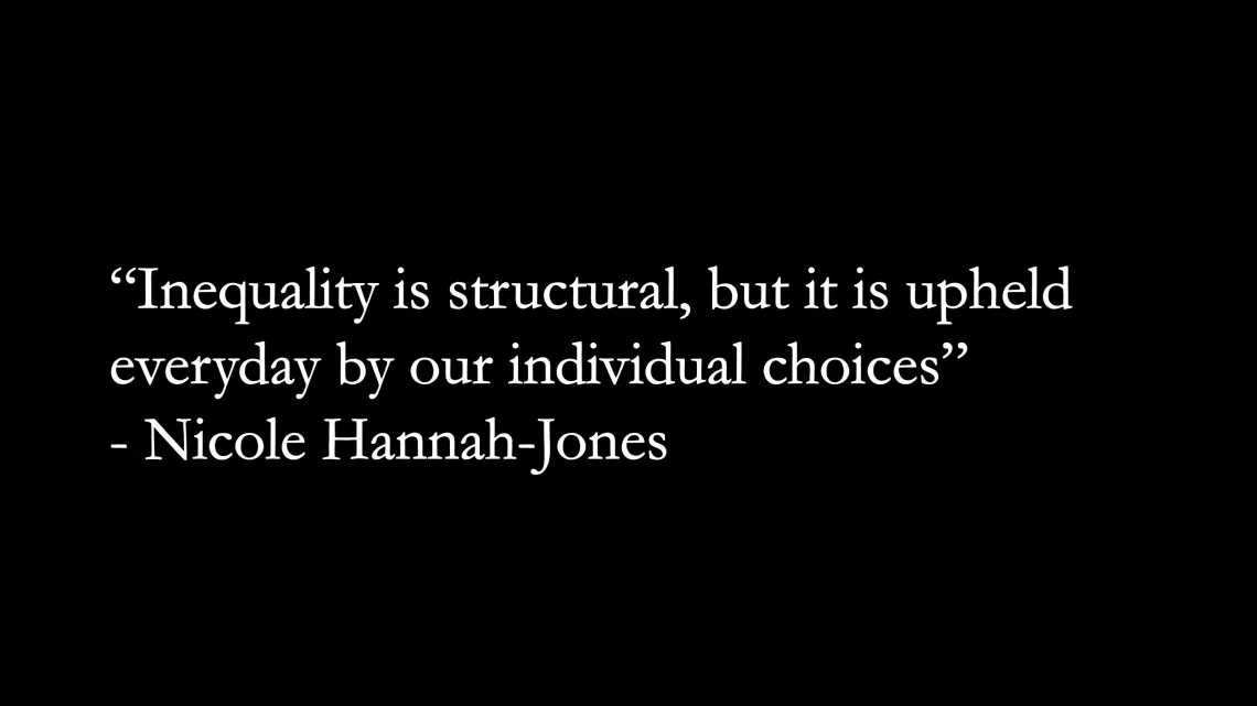 Quote: "Inequality is structural, but it is upheld everyday by our individual choices." - Nicole Hannah-Jones